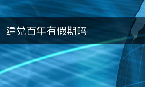 建党百年有假期吗