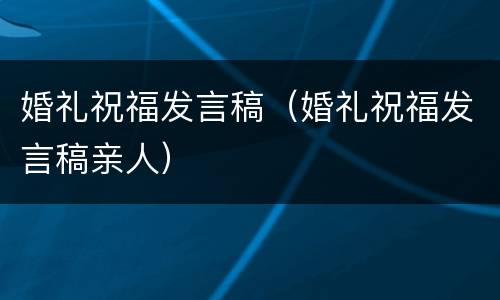 婚礼祝福发言稿（婚礼祝福发言稿亲人）