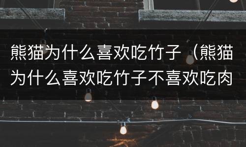 熊猫为什么喜欢吃竹子（熊猫为什么喜欢吃竹子不喜欢吃肉）