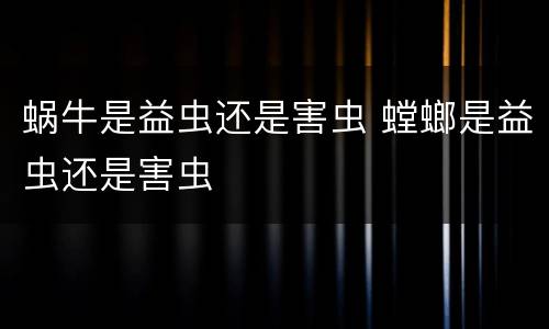 蜗牛是益虫还是害虫 螳螂是益虫还是害虫