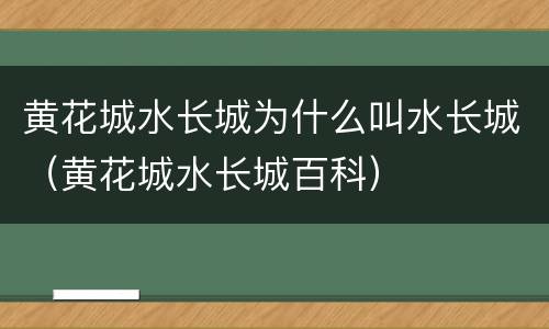 黄花城水长城为什么叫水长城（黄花城水长城百科）