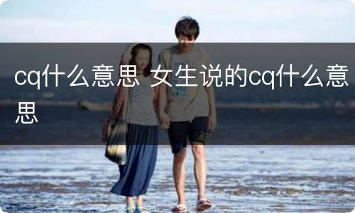 cq什么意思 女生说的cq什么意思
