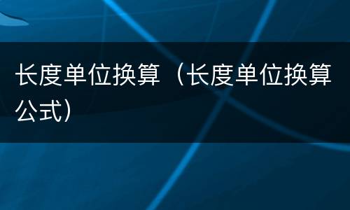 长度单位换算（长度单位换算公式）