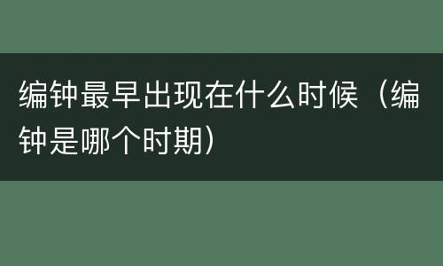编钟最早出现在什么时候（编钟是哪个时期）