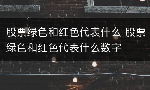 股票绿色和红色代表什么 股票绿色和红色代表什么数字