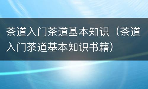 茶道入门茶道基本知识（茶道入门茶道基本知识书籍）