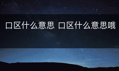口区什么意思 口区什么意思哦