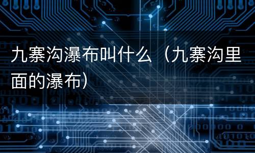 九寨沟瀑布叫什么（九寨沟里面的瀑布）