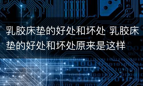 乳胶床垫的好处和坏处 乳胶床垫的好处和坏处原来是这样