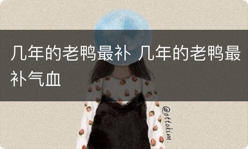 几年的老鸭最补 几年的老鸭最补气血