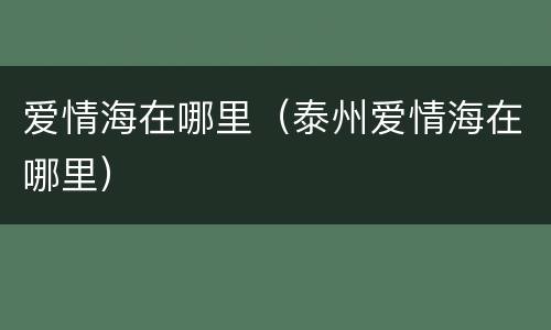 爱情海在哪里（泰州爱情海在哪里）