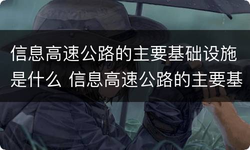 信息高速公路的主要基础设施是什么 信息高速公路的主要基础设施是什么意思