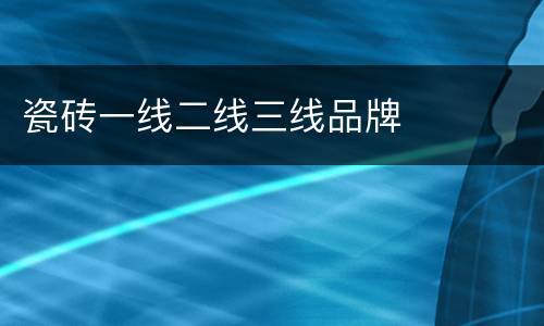 瓷砖一线二线三线品牌