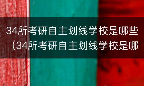 34所考研自主划线学校是哪些（34所考研自主划线学校是哪些学校）
