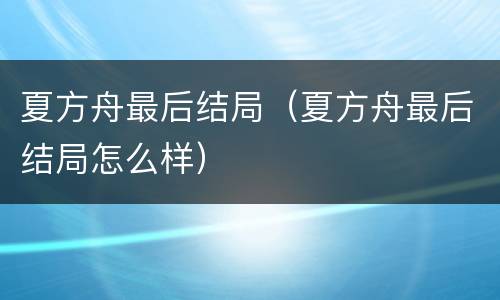 夏方舟最后结局（夏方舟最后结局怎么样）