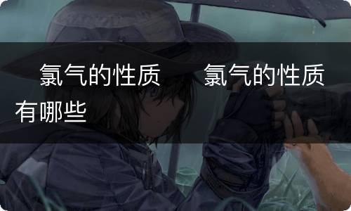 ​氯气的性质  ​氯气的性质有哪些