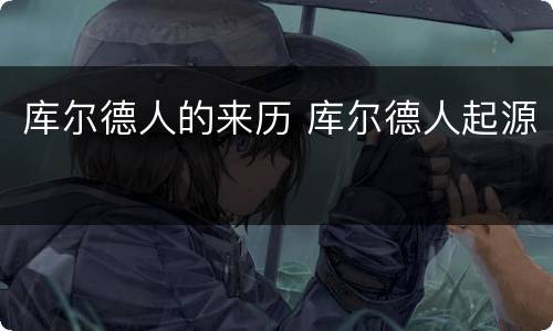 库尔德人的来历 库尔德人起源