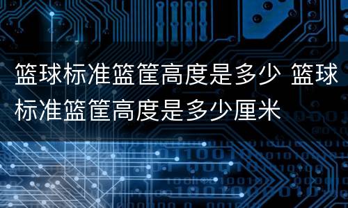 篮球标准篮筐高度是多少 篮球标准篮筐高度是多少厘米