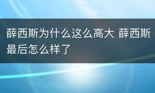 薛西斯为什么这么高大 薛西斯最后怎么样了