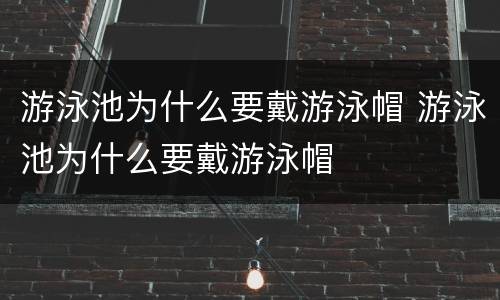 游泳池为什么要戴游泳帽 游泳池为什么要戴游泳帽