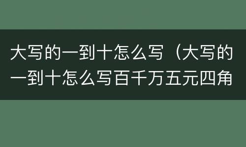 大写的一到十怎么写（大写的一到十怎么写百千万五元四角）
