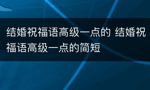 结婚祝福语高级一点的 结婚祝福语高级一点的简短