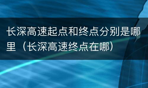 长深高速起点和终点分别是哪里（长深高速终点在哪）