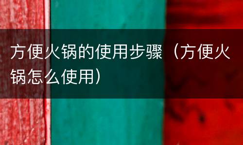 方便火锅的使用步骤（方便火锅怎么使用）