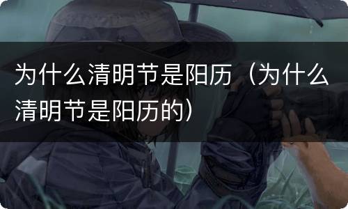 为什么清明节是阳历（为什么清明节是阳历的）