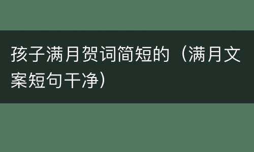 孩子满月贺词简短的（满月文案短句干净）