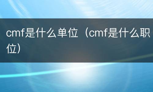 cmf是什么单位（cmf是什么职位）