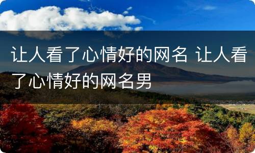 让人看了心情好的网名 让人看了心情好的网名男