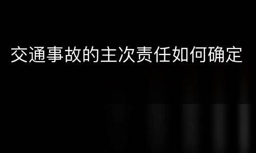 交通事故的主次责任如何确定