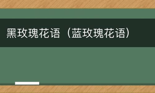 黑玫瑰花语（蓝玫瑰花语）