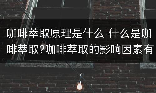 咖啡萃取原理是什么 什么是咖啡萃取?咖啡萃取的影响因素有哪些