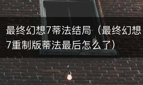 最终幻想7蒂法结局（最终幻想7重制版蒂法最后怎么了）