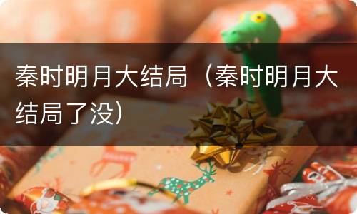 秦时明月大结局（秦时明月大结局了没）