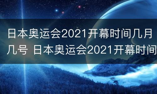 日本奥运会2021开幕时间几月几号 日本奥运会2021开幕时间几月几号小红书