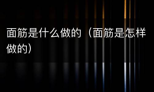 面筋是什么做的（面筋是怎样做的）