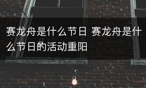 赛龙舟是什么节日 赛龙舟是什么节日的活动重阳