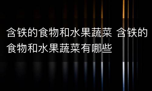 含铁的食物和水果蔬菜 含铁的食物和水果蔬菜有哪些