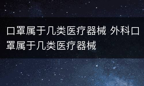 口罩属于几类医疗器械 外科口罩属于几类医疗器械