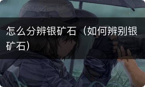 怎么分辨银矿石（如何辨别银矿石）