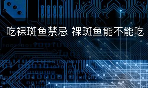 吃裸斑鱼禁忌 裸斑鱼能不能吃