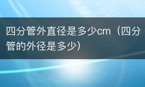 四分管外直径是多少cm（四分管的外径是多少）