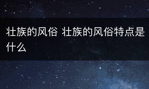 壮族的风俗 壮族的风俗特点是什么