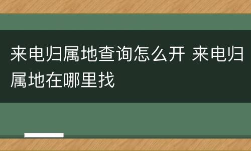 来电归属地查询怎么开 来电归属地在哪里找