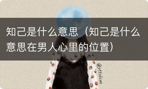 知己是什么意思（知己是什么意思在男人心里的位置）