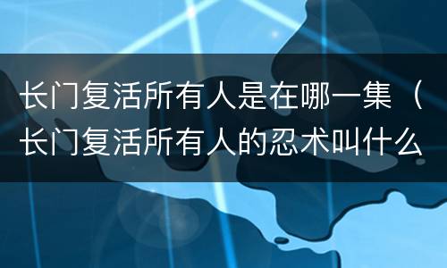 长门复活所有人是在哪一集（长门复活所有人的忍术叫什么）