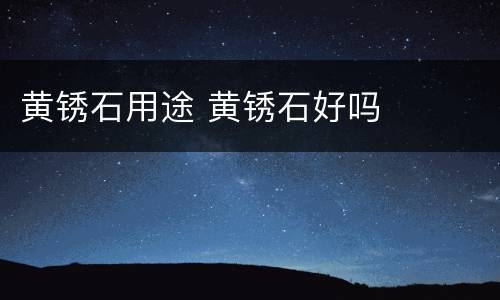 黄锈石用途 黄锈石好吗